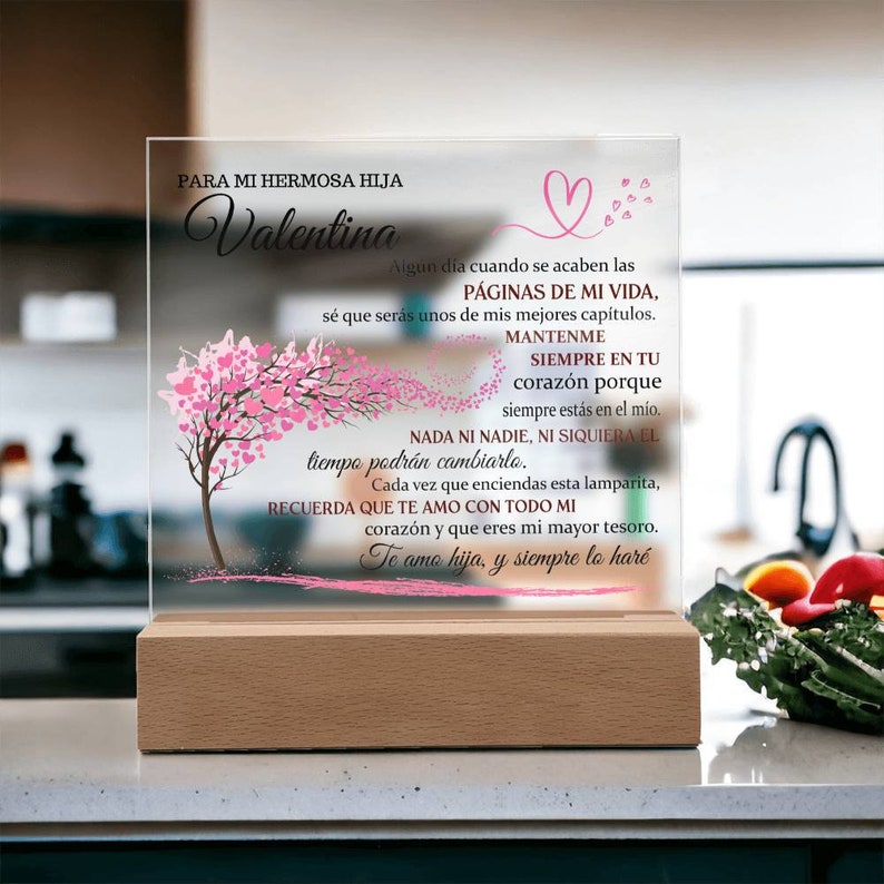 Peut inclure: Une plaque en verre avec un c&oelig;ur rose et un arbre avec des c&oelig;urs roses sur les branches. La plaque porte un message en espagnol qui dit "Para mi hermosa hija Valentina" et "Algun dia cuando se acaben las PAGINAS DE MI VIDA, se que seras unos de mis mejores capitulos. MANTENME SIEMPRE EN TU corazon porque siempre estas en el mio. NADA NI NADIE, NI SIQUIERA EL tiempo podran cambiarlo. Cada vez que enciendas esta lamparita, RECUERDA QUE TE AMO CON TODO MI corazon y que eres mi mayor tesoro. Te amo hija, y siempre lo hare"