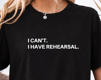 I Can't I Have Rehearsal Shirt: Actor, Dancer, Theatre Gift