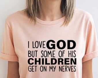 Funny Christian Shirt, Sarcastic Shirts, Jesus Love Shirt, Prayer Gift, I Love God But Some Of His Children Get On My Nerves, Religious Tee