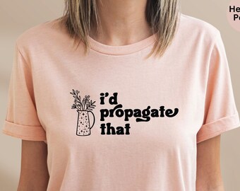 Plant Shirt, Plant Lover Gift, Plant Mom Gift, Plant Decor Shirt, Funny Plant Saying, Propagation Plant Tee, I'd Propagate That Shirt