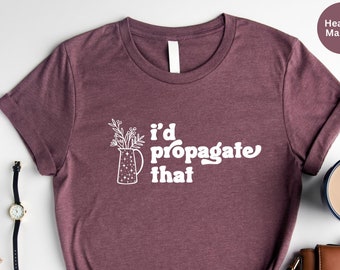 Plant Shirt, Plant Lover Gift, Plant Mom Shirt, Plant Mama Gift, Plant Tshirt, Funny Plant Shirt, Propagation Plant Tee, I'd Propagate That