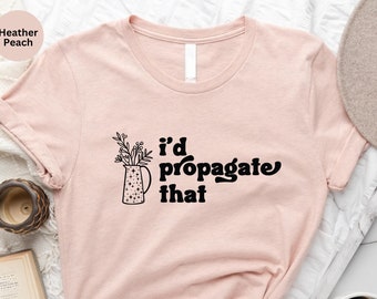 I'd Propagate That Shirt: Funny Plant Lover Gift Tee
