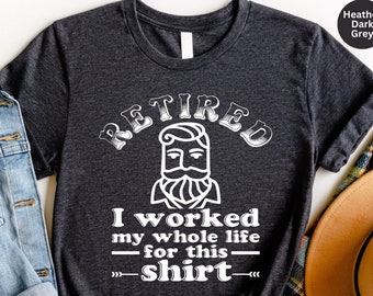 Funny Retired Man Shirt, Retirement Party T Shirt, I Worked My Whole Life for This Shirt, Retirement Shirt, Gift for Retired, Unisex Shirt