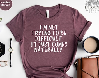 Funny Sarcastic Saying T-Shirt: I'm Not Trying To Be Difficult