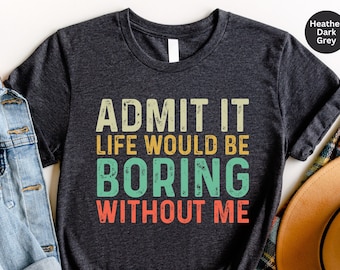 Funny Saying Shirt, Sarcastic Quotes Shirt, Admit It Shirt, Life Without Me Funny Sayings Tee, Sassy Shirts, Hilarious Shirt, Sassy Joke Tee
