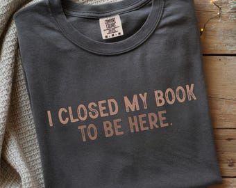 Camiseta Comfort Colors® para amantes de los libros: Cerré mi libro para estar aquí.