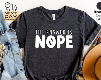 The Answer is Nope Quote Shirt, Sarcastic Quote Shirt, Funny Quote Shirt, Funny Unisex Shirt, Christmas Gift, Funny Quote Shirt, Nope Shirt