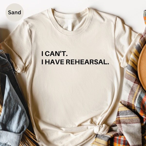 Rehearsal Shirt, Actress Shirt, Actor Shirt, Dancer Shirt, Broadway Shirt, Theatre Shirt, I Can't I Have Rehearsal Shirt, Christmas Gifts