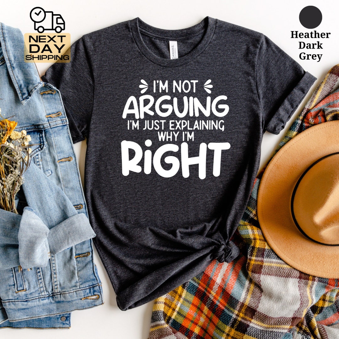 I'm Not Arguing I'm Just Explaining Why I'm Right Quote Shirt ...