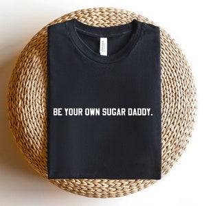 Be Your Own Sugar Daddy T-shirt, Sugar Daddy Shirt | Frauen Empowerment T-Shirt | Inspirierendes Shirt | Motivationsshirt | Geschenkidee