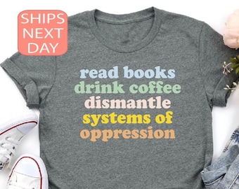 Read Books Drink Coffee Dismantle Systems of Oppression Shirt, Social Justice T-Shirt, Social Activism Tees, Racial Equality Sweatshirt