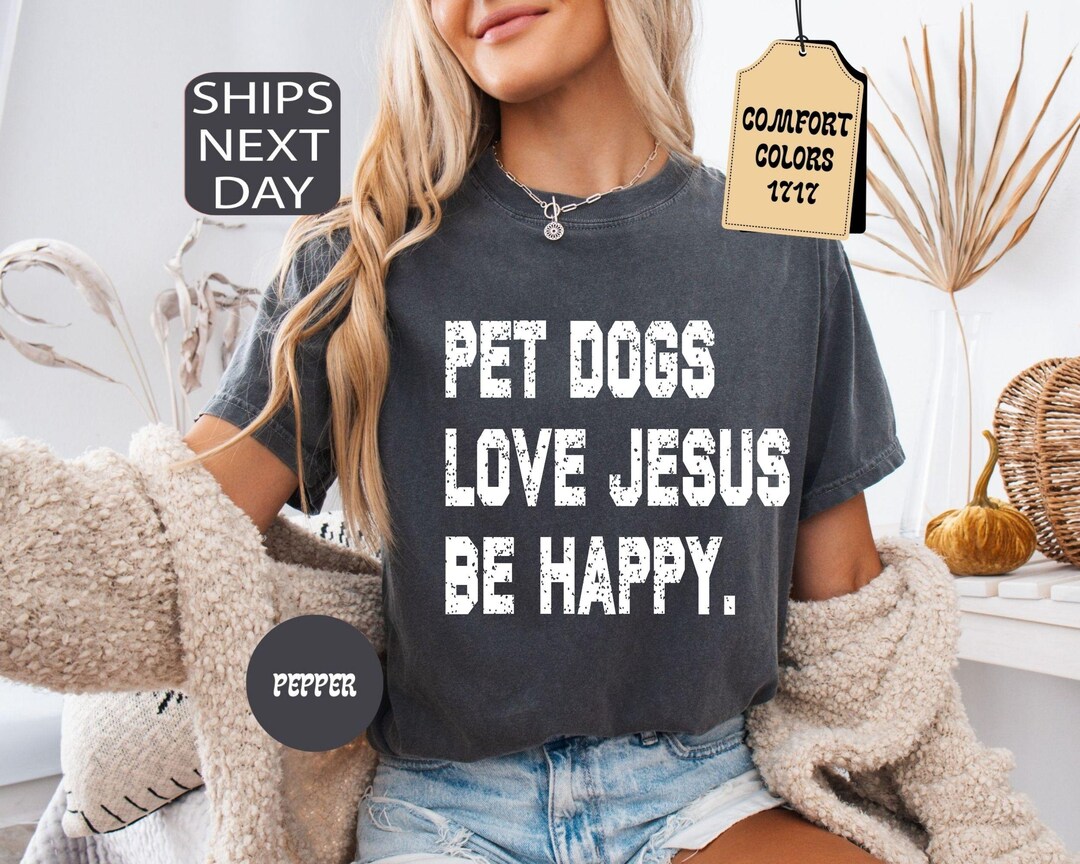 Comfort Colors® Pet Dogs Love Jesus Be Happy Shirt, Dog Mom Gift for ...