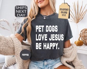 Comfort Colors® Pet Dogs Love Jesus Be Happy Shirt, Dog Mom Gift for Her