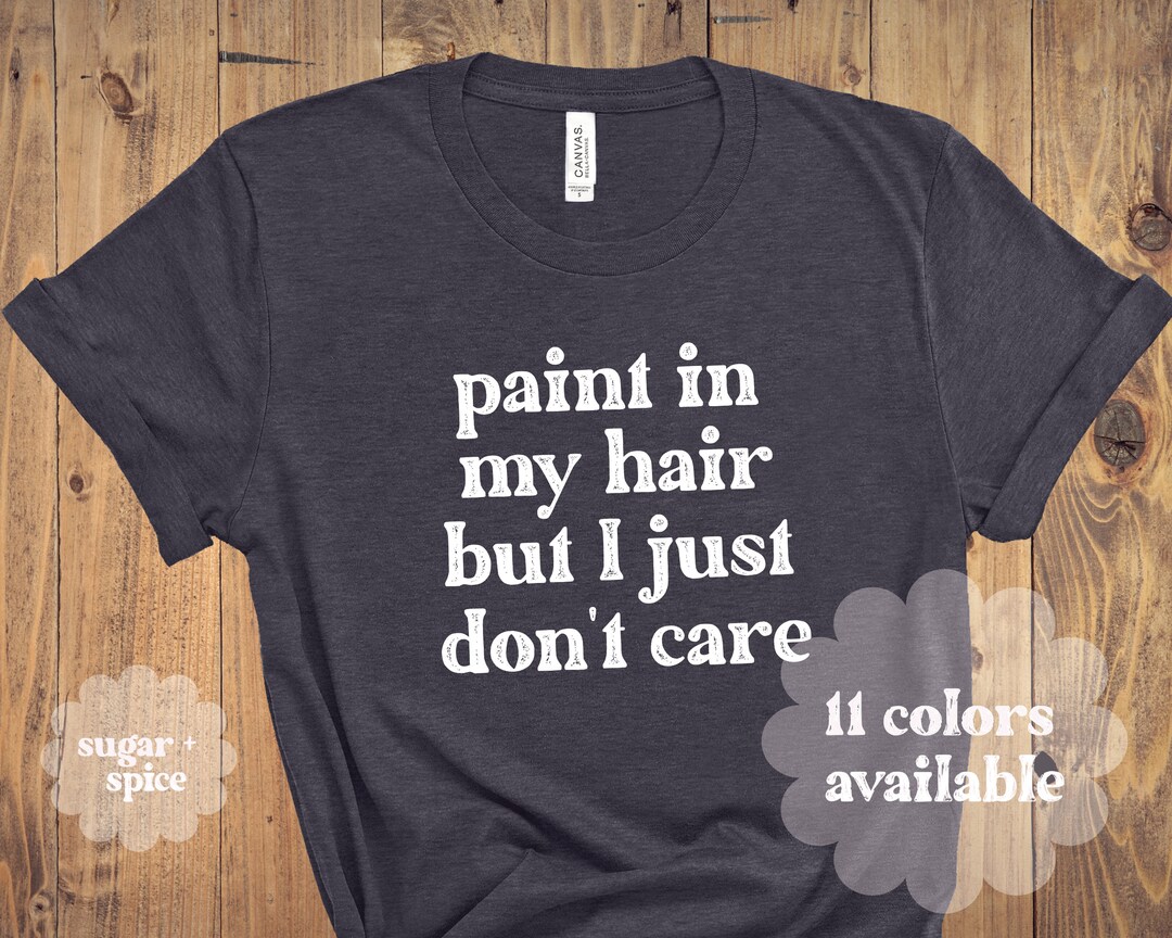 Paint in My Hair Just Don't Care Art Teacher Shirt Etsy