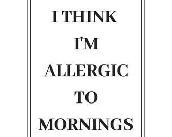 Digital Download Printable-- 5x7-- Funny Saying-- I Think I'm Allergic To Mornings