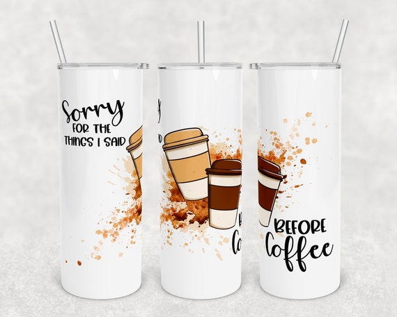 Sorry For The Things I Said Before Coffee Sublimation Tumbler, Sublimation  Coffee Tumbler, Funny Coffee Tumbler, Funny Sublimation Coffee