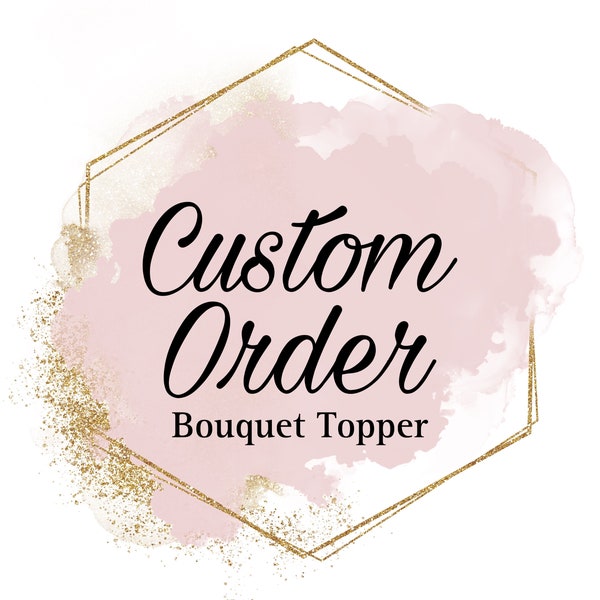 Custom Bouquet Toppers