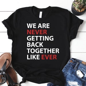 We Are Never Getting Back Together Like Ever Shirt