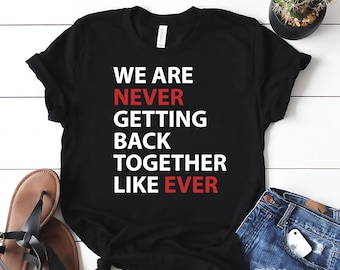 We Are Never Getting Back Together Like Ever Shirt
