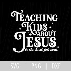 May include: White text on a black background reads "Teaching Kids About Jesus is the best job ever." The design includes decorative fonts and star accents. The bottom of the image includes the text "SVG | PNG | DXF."