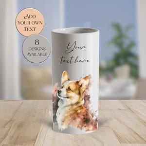 May include: A white ceramic cylinder vase featuring a watercolor painting of a Corgi dog. The vase has the text "Your text here" in script and two circular graphics that say "Add your own text" and "8 designs available".