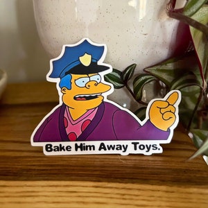 Cheif Wiggum “Bake Him Away Toys” Vinyl Meme Sticker (100% Waterproof)