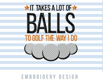 May include: Embroidery design featuring the text "It takes a lot of balls to golf the way I do" with a row of golf balls below the text.