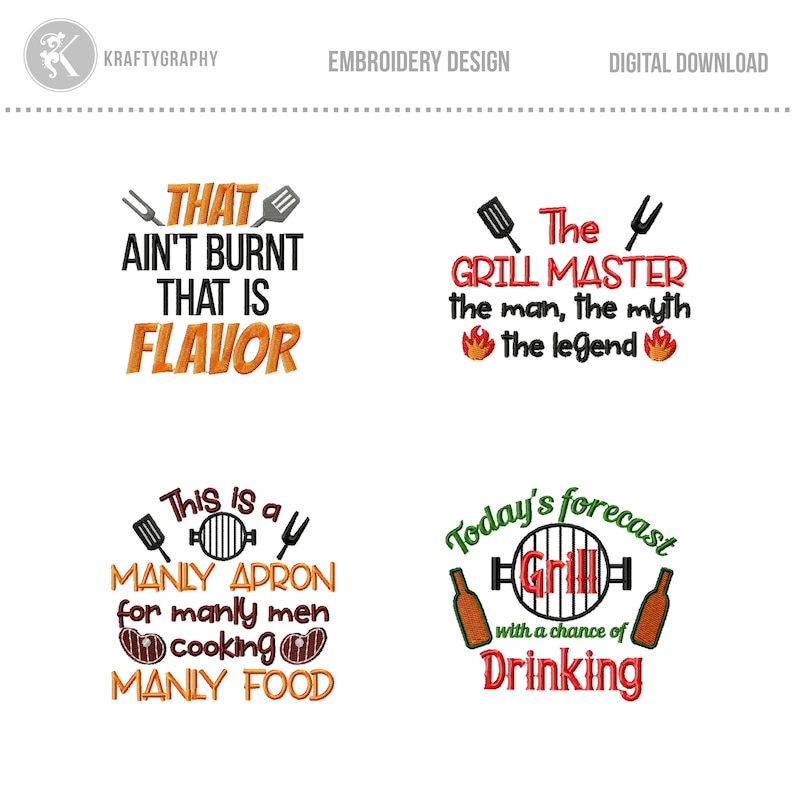 May include: Four embroidery designs for grilling enthusiasts. The first design says "That ain't burnt that is flavor" with a spatula and a fork. The second design says "The Grill Master the man, the myth the legend" with a spatula and a fork. The third design says "This is a manly apron for manly men cooking manly food" with a spatula, a grill, and a fork. The fourth design says "Today's forecast Grill with a chance of drinking" with two bottles of beer and a grill.