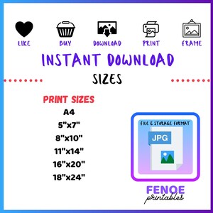 May include: A digital download graphic with icons for like, buy, download, print, and frame. The text "INSTANT DOWNLOAD SIZES" is in large, bold letters. The text "PRINT SIZES" is in smaller, bold letters. The print sizes listed are A4, 5"x7", 8"x10", 11"x14", 16"x20", and 18"x24". The text "FILE & STORAGE FORMAT" is in smaller, bold letters. The text "JPG" is in large, bold letters. A small image of a picture file is inside the JPG box. The text "FENOE printables" is in large, bold letters.