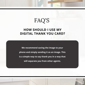 May include: A white and black digital thank you card with the text "FAQ'S" and "HOW SHOULD I USE MY DIGITAL THANK YOU CARD?"  The text "We recommend saving the image to your phone and simply sending it as an image. This is a simple way to say thank you in a way that will separate you from other agents." is in a black box.