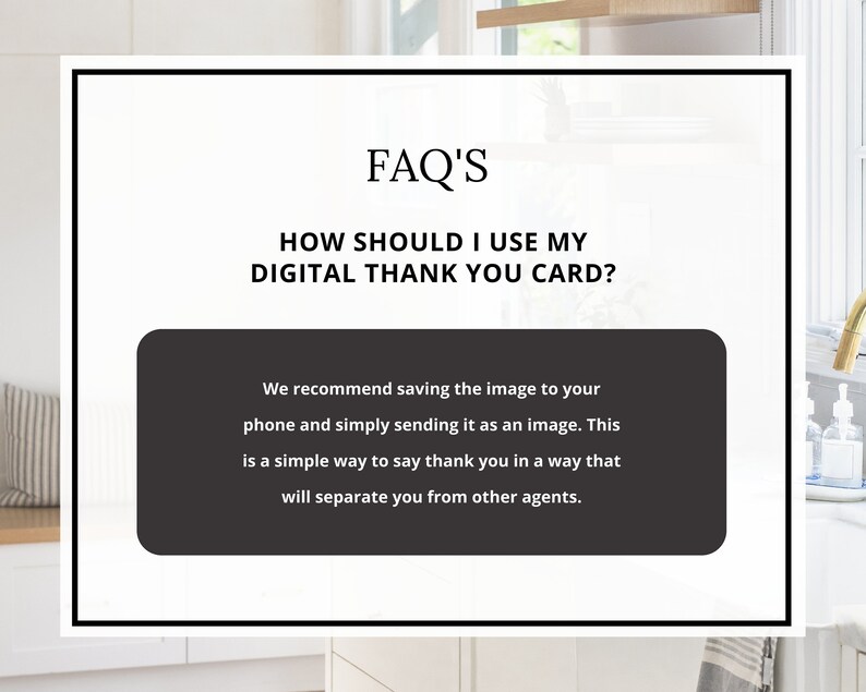 May include: A white and black digital thank you card with the text "FAQ'S" and "HOW SHOULD I USE MY DIGITAL THANK YOU CARD?"  The text "We recommend saving the image to your phone and simply sending it as an image. This is a simple way to say thank you in a way that will separate you from other agents." is in a black box.