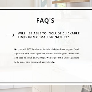 May include: A white background with black text that reads "FAQ'S" and "WILL I BE ABLE TO INCLUDE CLICKABLE LINKS IN MY EMAIL SIGNATURE?"  The text below explains that clickable links are not supported in the email signature product.