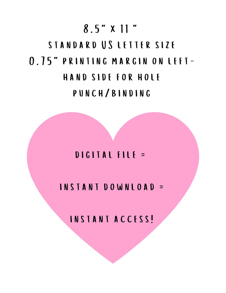 May include: A pink heart-shaped graphic with the text "8.5" x 11" STANDARD US LETTER SIZE 0.75" PRINTING MARGIN ON LEFT-HAND SIDE FOR HOLE PUNCH/BINDING DIGITAL FILE = INSTANT DOWNLOAD = INSTANT ACCESS!"