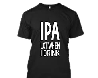 IPA lot when i drink, beer svg, IPA svg, funny quotes, tshirt svg