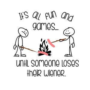 May include: A black and white illustration of two stick figures roasting hot dogs over a campfire. The text reads "It's all fun and games... until someone loses their wiener."