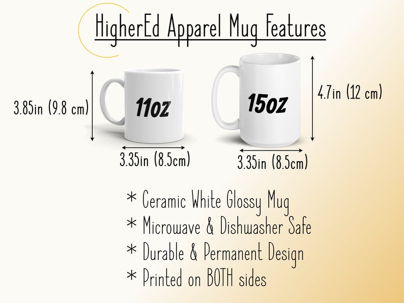 May include: White ceramic mug with a glossy finish. The mug is 11 oz or 15 oz and is microwave and dishwasher safe. The mug is 3.35 inches wide and 3.85 inches tall. The mug is printed on both sides.