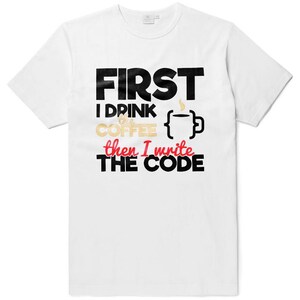 May include: White t-shirt with black text that reads "FIRST I DRINK THE COFFEE then I write THE CODE". The text "THE COFFEE" is in gold and there is a black and white graphic of a coffee cup with steam coming from it.