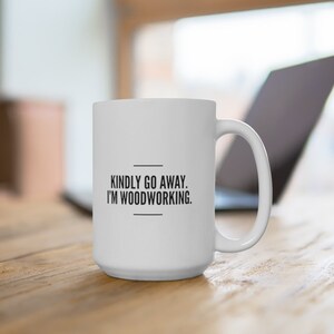 Kindly Go Away I'm Woodworking, Funny Woodworking Coffee Cup, Woodworker Gift Idea Lumberjack Handyman Carpenter, Woodwor