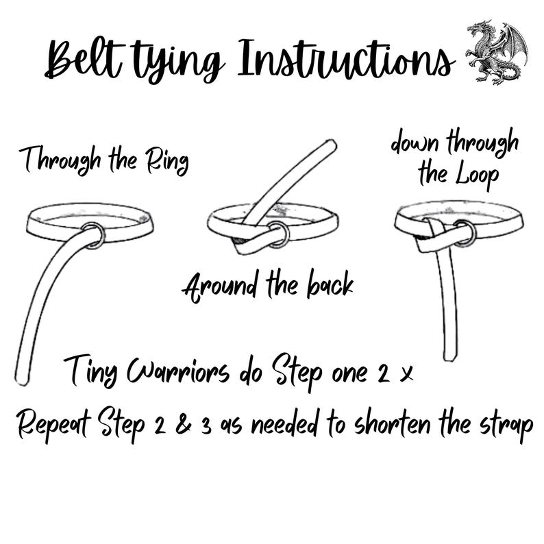 May include: A black and white line drawing illustration showing how to tie a belt with a ring. The instructions read "Through the Ring", "Around the back", "down through the Loop", "Tiny Warriors do Step one 2 x", and "Repeat Step 2 & 3 as needed to shorten the strap".