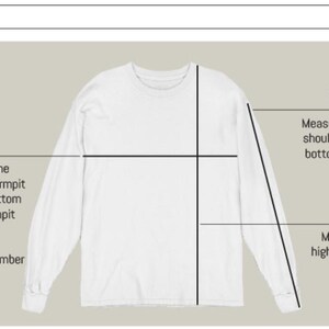 May include: Diagram showing how to measure the width, sleeve length, and length of a long-sleeved shirt.  The width is measured from the bottom of one armpit seam to the bottom of the other armpit seam. The sleeve length is measured from the top shoulder seam to the bottom of the sleeve opening. The length is measured from the highest point of the shoulder to the bottom of the shirt.