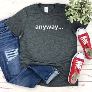Anyway funny t-shirt, Funny shirt for women, Sarcasm shirt, Funny shirt for her, Funny clothing, Sarcastic shirt for her, Sarcasm gift