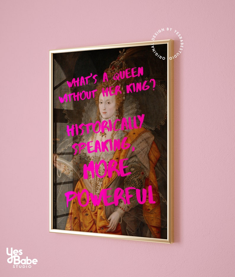 May include: A framed print of a portrait of a queen with a gold frame. The print has text that reads "What's a queen without her king? Historically speaking, more powerful."
