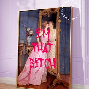 May include: A framed print of a painting of two women in a room with a mirror. The woman in the foreground is wearing a pink dress and the woman in the mirror is wearing a white dress. The text "I'M THAT BITCH" is written in pink letters over the image.