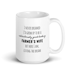 May include: White ceramic mug with black text that reads: "I never dreamed I'd grow up to be a ridiculously good-looking farmer's wife, but here I am, living the dream."