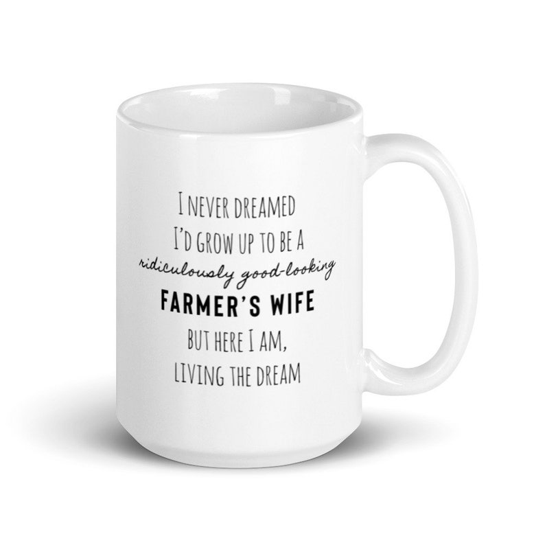 May include: White ceramic mug with black text that reads: "I never dreamed I'd grow up to be a ridiculously good-looking farmer's wife, but here I am, living the dream."