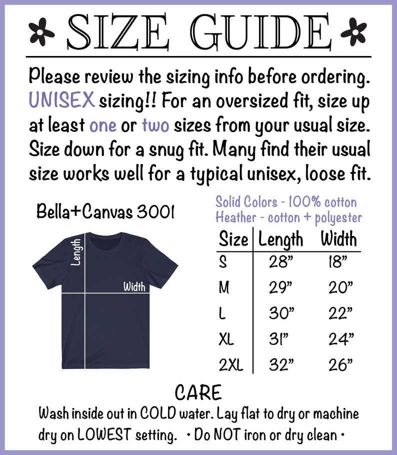 May include: Size chart for Bella+Canvas 3001 unisex t-shirts. The chart shows the length and width in inches for sizes S, M, L, XL, and 2XL. Solid colors are 100% cotton, heather colors are cotton and polyester. Care instructions: wash inside out in cold water, lay flat to dry or machine dry on lowest setting, do not iron or dry clean.