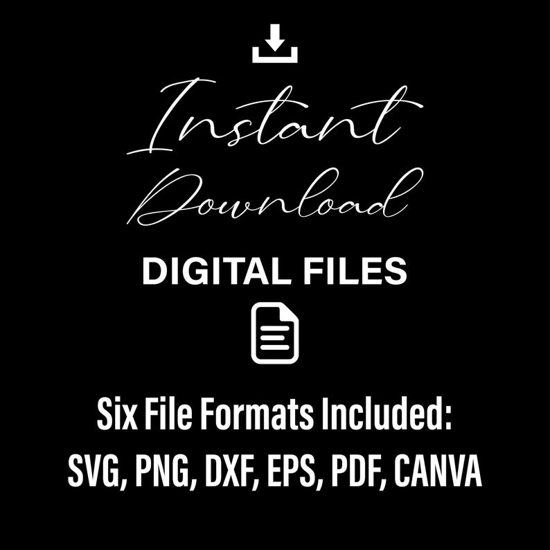 May include: A white text graphic on a black background that says "Instant Download DIGITAL FILES Six File Formats Included: SVG, PNG, DXF, EPS, PDF, CANVA".