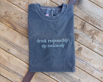 EMBROIDERED - drink responsibly, tip recklessly - comfort color tee