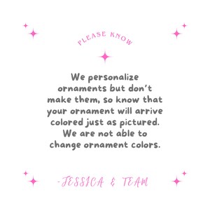 May include: A text-based image with pink stars and the text "PLEASE KNOW" in a circle. The text reads: "We personalize ornaments but don't make them, so know that your ornament will arrive colored just as pictured. We are not able to change ornament colors. -JESSICA & TEAM"