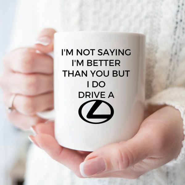 I'm Not Saying I'm Better Than You But I Do Drive a Lexus Mug Lexus Car Mug Car Guy Gift Husband Gift Fathers Day Gift Boyfriend Gift